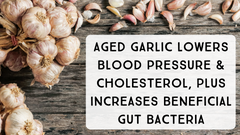 Aged Garlic Lowers Blood Pressure & Cholesterol, Plus Increases Beneficial Gut Bacteria