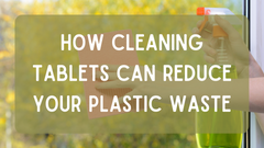 How Cleaning Tablets Can Reduce Your Plastic Waste