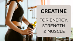 Creatine For Energy, Strength & Muscle