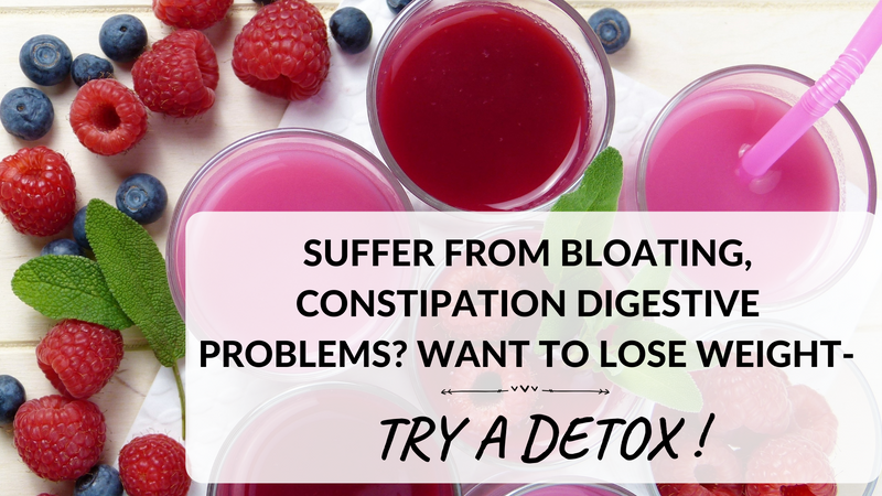 SUFFER FROM BLOATING, CONSTIPATION OR DIGESTIVE PROBLEMS? WANT TO LOSE WEIGHT - TRY A DETOX !