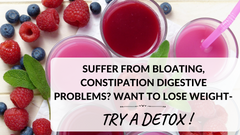 SUFFER FROM BLOATING, CONSTIPATION OR DIGESTIVE PROBLEMS? WANT TO LOSE WEIGHT - TRY A DETOX !