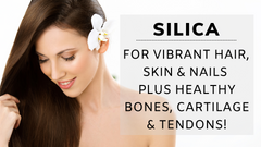 Silica For Vibrant Hair, Skin & Nails Plus Healthy Bones, Cartilage & Tendons!